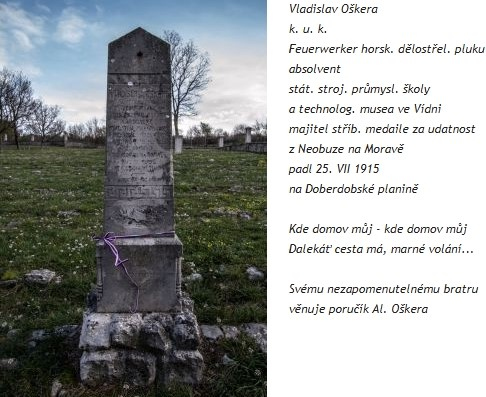 Pomník na vojenském hřbitově u vísky Gorjansko, upomíná na smrt dělostřelce Vladislava Oškery. Citáty z české hymny a díla Karla Hynka Máchy jsou dokladem národnostního cítění i osobního vztahu dvou bratří, z nichž jeden se už konce války nedočkal.
